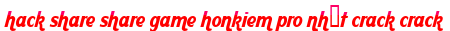 hack share share game honkiem pro nhất crack crack moi